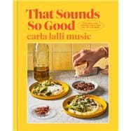 That Sounds So Good 100 Real-Life Recipes for Every Day of the Week: A Cookbook
