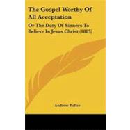 Gospel Worthy of All Acceptation : Or the Duty of Sinners to Believe in Jesus Christ (1805)