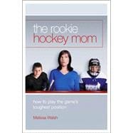 The Rookie Hockey Mom; How to Play the Game's Toughest Position