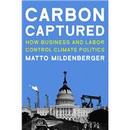 Carbon Captured How Business and Labor Control Climate Politics