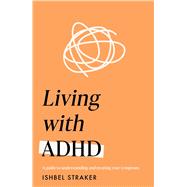 Living Life with ADHD A guide to understanding and treating your symptoms