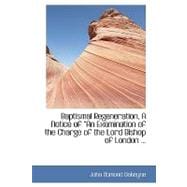 Baptismal Regeneration, a Notice of A++an Examination of the Charge of the Lord Bishop of London
