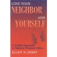Love Your Neighbor and Yourself : A Jewish Approach to Modern Personal Ethics