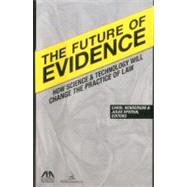 The Future of Evidence How Science & Technology Will Change the Practice of Law