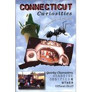 Connecticut Curiosities : Quirky Characters, Roadside Oddities and Other Offbeat Stuff