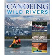 Canoeing Wild Rivers The 30th Anniversary Guide to Expedition Canoeing in North America
