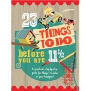 23 Things to Do Before You Are 11 1/2 A practical step-by-step guide for things to make in your backyard
