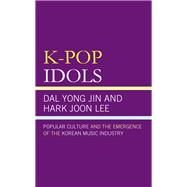K-Pop Idols Popular Culture and the Emergence of the Korean Music Industry