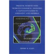 Treating Patients with Neuropsychological Disorders : A Clinician's Guide to Assessment and Referral