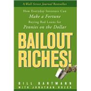 Bailout Riches! : How Everyday Investors Can Make a Fortune Buying Bad Loans for Pennies on the Dollar