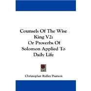 Counsels of the Wise King V2 : Or Proverbs of Solomon Applied to Daily Life