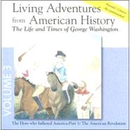 Living Adventures from American History, Volume 3: The Life and Times of George Washington - The Hero That Fathered America - Part 1: The American Rev