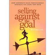 Selling Against the Goal : How Corporate Sales Professionals Generate the Leads They Need