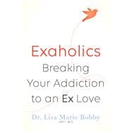 Exaholics Breaking Your Addiction to an Ex Love