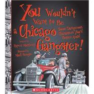 You Wouldn't Want to Be a Chicago Gangster! (You Wouldn't Want to…: American History)