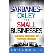 Sarbanes-Oxley for Small Businesses : Leveraging Compliance for Maximum Advantage