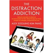 The Distraction Addiction Getting the Information You Need and the Communication You Want, Without Enraging Your Family, Annoying Your Colleagues, and Destroying Your Soul