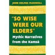 So Wise Were Our Elders : Mythic Narratives from the Kamsa
