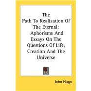 The Path to Realization of the Eternal: Aphorisms and Essays on the Questions of Life, Creation and the Universe