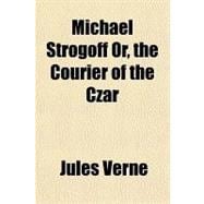 Michael Strogoff Or, the Courier of the Czar