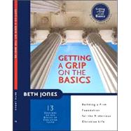 Getting a Grip on the Basics : Building a Firm Foundation for the Victorious Christian Life