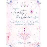 Trust the Universe Powerful Methods for Positive Manifestations and Raising Your Vibration