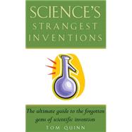 Science's Strangest Inventions Extraordinary But True Stories from Over 200 Years of Inventive History