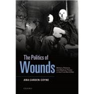 The Politics of Wounds Military Patients and Medical Power in the First World War