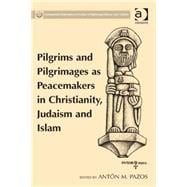 Pilgrims and Pilgrimages As Peacemakers in Christianity, Judaism and Islam