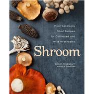 Shroom Mind-bendingly Good Recipes for Cultivated and Wild Mushrooms