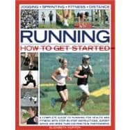 Running: How to Get Started A complete guide to running for health and fitness with step-by-step instructions, expert advice and more than 300 practical photographs