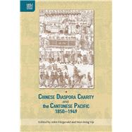 Chinese Diaspora Charity and the Cantonese Pacific 1850-1949