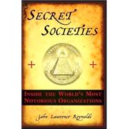 Secret Societies : Inside the Worlds's Most Notorious Organizations
