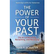 The Power of Your Past The Art of Recalling, Reclaiming, and Recasting