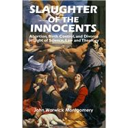Slaughter of the Innocents Abortion, Birth Control, and Divorce in Light of Science, Law and Theology