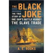 The Black Joke The True Story of One Ship's Battle Against the Slave Trade