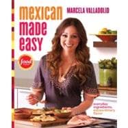 Mexican Made Easy Everyday Ingredients, Extraordinary Flavor: A Cookbook