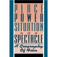 Place, Power, Situation and Spectacle A Geography of Film
