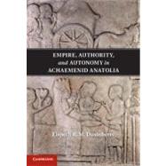 Empire, Authority, and Autonomy in Achaemenid Anatolia