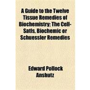 A Guide to the Twelve Tissue Remedies of Biochemistry: The Cell-satls, Biochemic or Schuessler Remedies