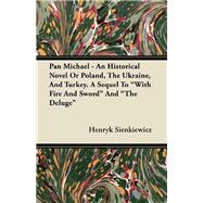 Pan Michael - An Historical Novel or Poland, the Ukraine, and Turkey. a Sequel to 