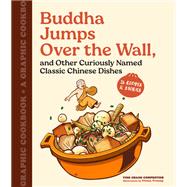 Buddha Jumps Over the Wall, and Other Curiously Named Classic Chinese Dishes A Graphic Cookbook—26 Recipes & Stories