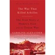 The War That Killed Achilles The True Story of Homer's Iliad and the Trojan War