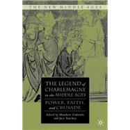 The Legend of Charlemagne in the Middle Ages Power, Faith, and Crusade