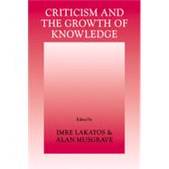 Criticism and the Growth of Knowledge: Proceedings of the International Colloquium in the Philosophy of Science, London, 1965