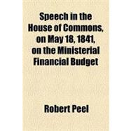 Speech in the House of Commons, on May 18, 1841, on the Ministerial Financial Budget