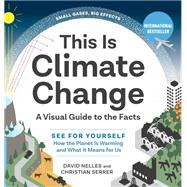 This Is Climate Change A Visual Guide to the Facts—See for Yourself How the Planet Is Warming and What It Means for Us