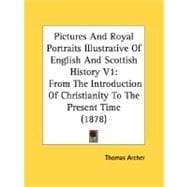 Pictures and Royal Portraits Illustrative of English and Scottish History V1 : From the Introduction of Christianity to the Present Time (1878)