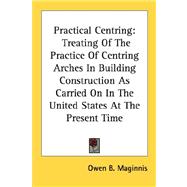 Practical Centring : Treating of the Practice of Centring Arches in Building Construction As Carried on in the United States at the Present Time