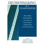 Decisionmaking in a Glass House Mass Media, Public Opinion, and American and European Foreign Policy in the 21st Century